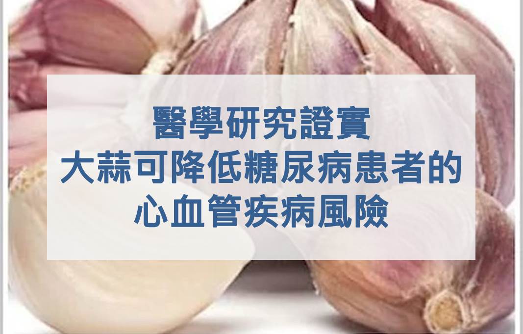 醫學研究證實，大蒜可降低糖尿病患者的心血管疾病風險