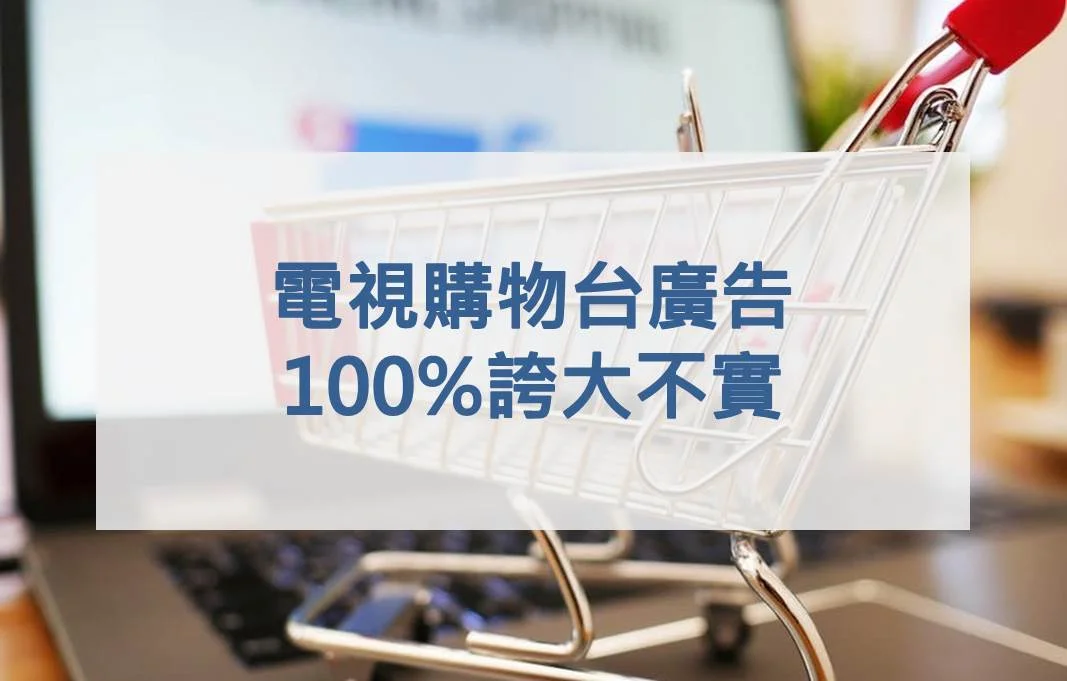 電視購物台廣告 100%誇大不實