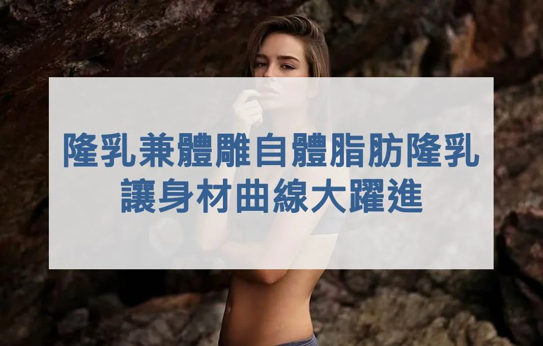隆乳兼體雕 邱正宏醫師自體脂肪隆乳讓身材曲線大躍進