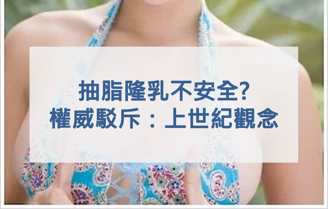 抽脂隆乳不安全?權威駁斥：上世紀觀念